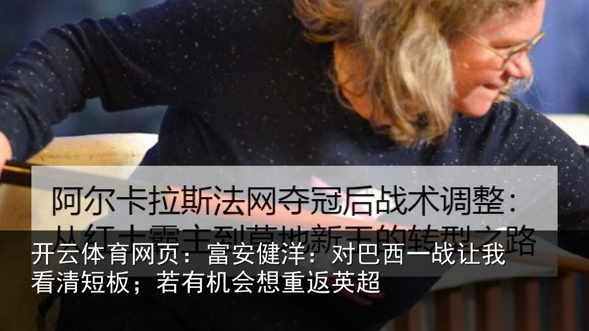 开云体育网页：富安健洋：对巴西一战让我看清短板；若有机会想重返英超