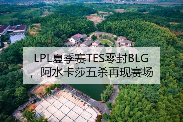 LPL夏季赛TES零封BLG，阿水卡莎五杀再现赛场