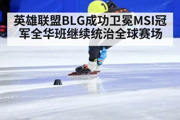 英雄联盟BLG成功卫冕MSI冠军全华班继续统治全球赛场